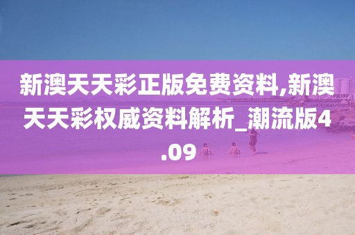 新澳天天彩正版免费资料,新澳天天彩权威资料解析_潮流版4.09
