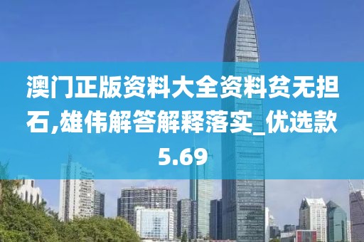 澳门正版资料大全资料贫无担石,雄伟解答解释落实_优选款5.69