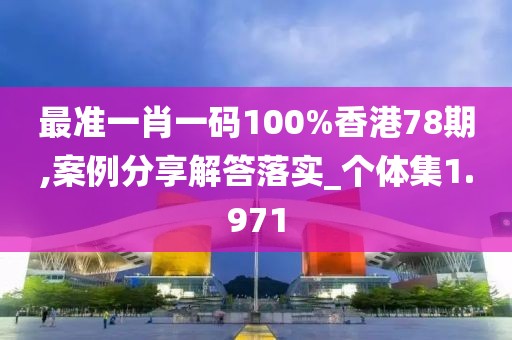 最准一肖一码100%香港78期,案例分享解答落实_个体集1.971