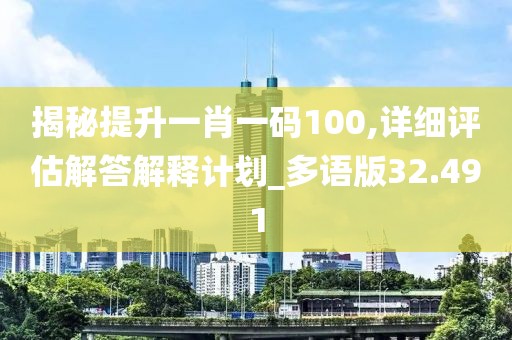 揭秘提升一肖一码100,详细评估解答解释计划_多语版32.491