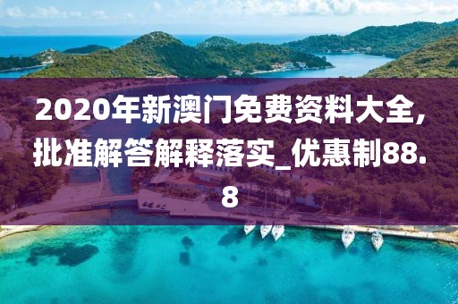 2020年新澳门免费资料大全,批准解答解释落实_优惠制88.8
