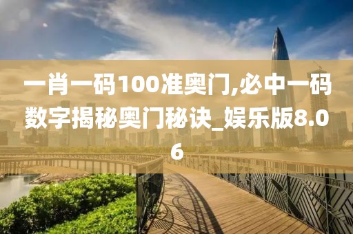 一肖一码100准奥门,必中一码数字揭秘奥门秘诀_娱乐版8.06