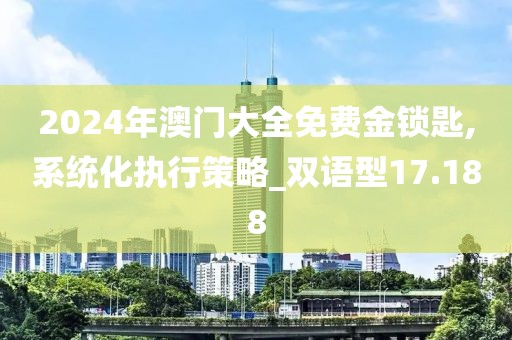 2024年澳门大全免费金锁匙,系统化执行策略_双语型17.188
