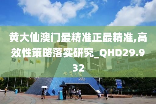 黄大仙澳门最精准正最精准,高效性策略落实研究_QHD29.932