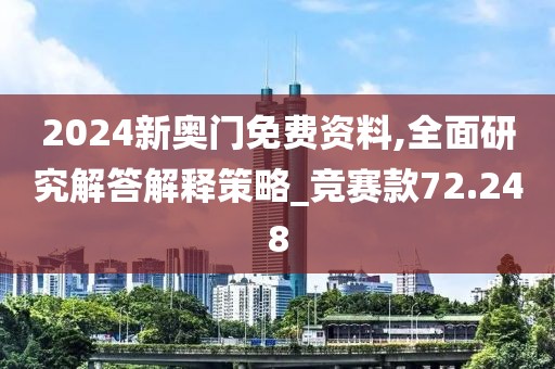 2024新奥门免费资料,全面研究解答解释策略_竞赛款72.248
