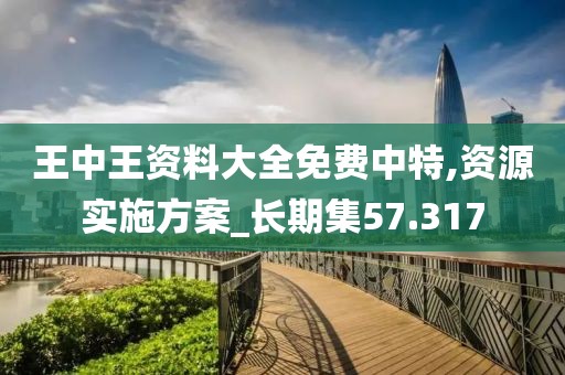 王中王资料大全免费中特,资源实施方案_长期集57.317