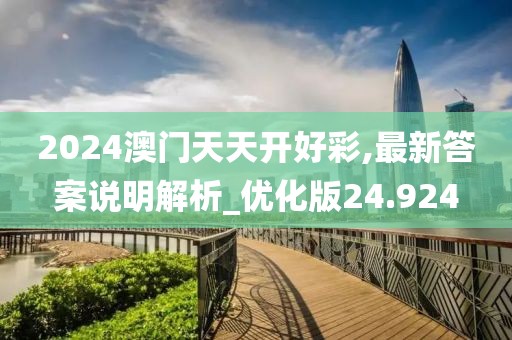 2024澳门天天开好彩,最新答案说明解析_优化版24.924