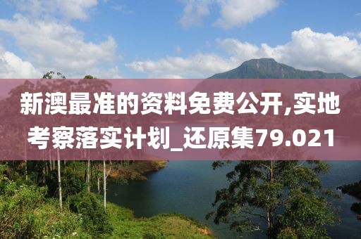 新澳最准的资料免费公开,实地考察落实计划_还原集79.021