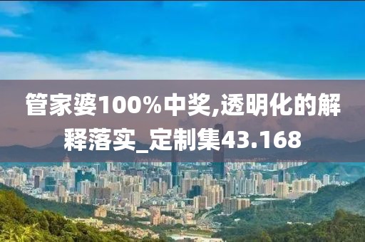 管家婆100%中奖,透明化的解释落实_定制集43.168