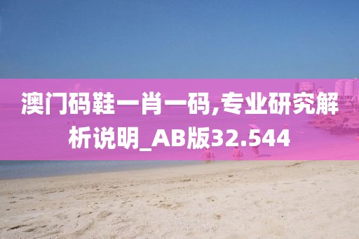 澳门码鞋一肖一码,专业研究解析说明_AB版32.544