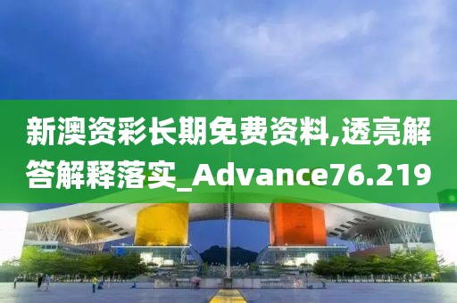 新澳资彩长期免费资料,透亮解答解释落实_Advance76.219