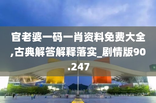 官老婆一码一肖资料免费大全,古典解答解释落实_剧情版90.247