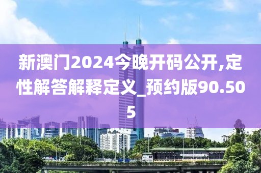 新澳门2024今晚开码公开,定性解答解释定义_预约版90.505