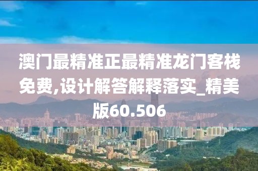 澳门最精准正最精准龙门客栈免费,设计解答解释落实_精美版60.506