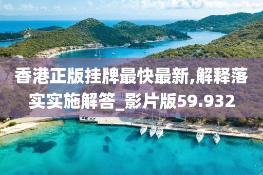 香港正版挂牌最快最新,解释落实实施解答_影片版59.932