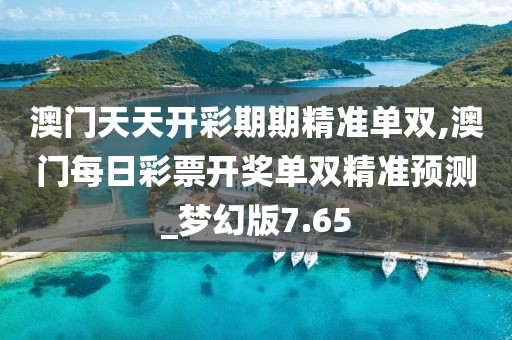 澳门天天开彩期期精准单双,澳门每日彩票开奖单双精准预测_梦幻版7.65