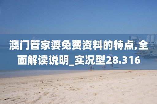 澳门管家婆免费资料的特点,全面解读说明_实况型28.316