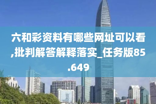 六和彩资料有哪些网址可以看,批判解答解释落实_任务版85.649
