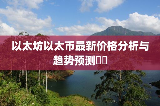以太坊以太币最新价格分析与趋势预测​​