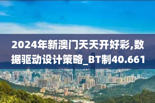 2024年新澳门天天开好彩,数据驱动设计策略_BT制40.661
