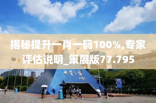揭秘提升一肖一码100%,专家评估说明_策展版77.795