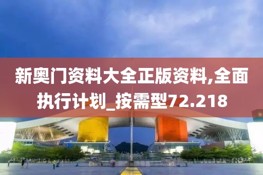 新奥门资料大全正版资料,全面执行计划_按需型72.218
