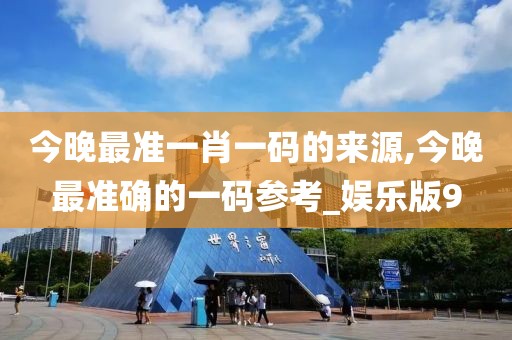 今晚最准一肖一码的来源,今晚最准确的一码参考_娱乐版9