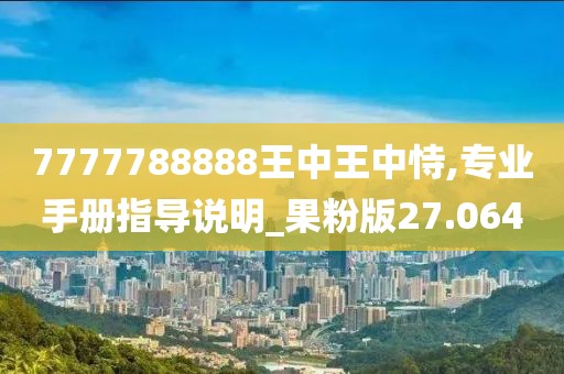 7777788888王中王中恃,专业手册指导说明_果粉版27.064