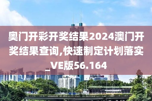奥门开彩开奖结果2024澳门开奖结果查询,快速制定计划落实_VE版56.164
