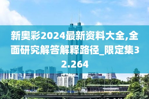 新奥彩2024最新资料大全,全面研究解答解释路径_限定集32.264