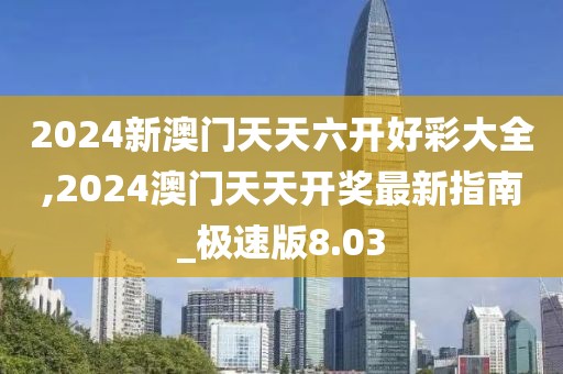 2024新澳门天天六开好彩大全,2024澳门天天开奖最新指南_极速版8.03
