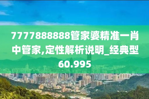7777888888管家婆精准一肖中管家,定性解析说明_经典型60.995