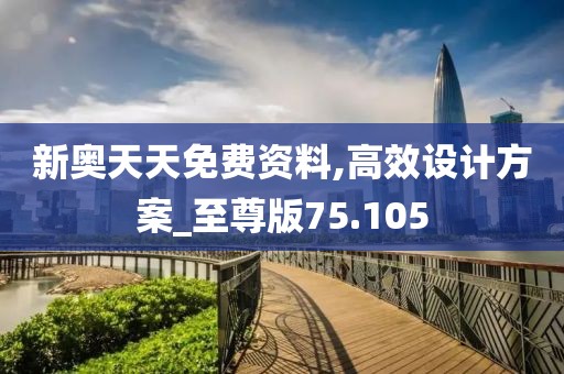 新奥天天免费资料,高效设计方案_至尊版75.105