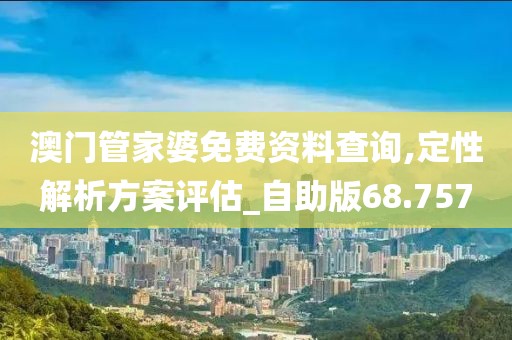 澳门管家婆免费资料查询,定性解析方案评估_自助版68.757