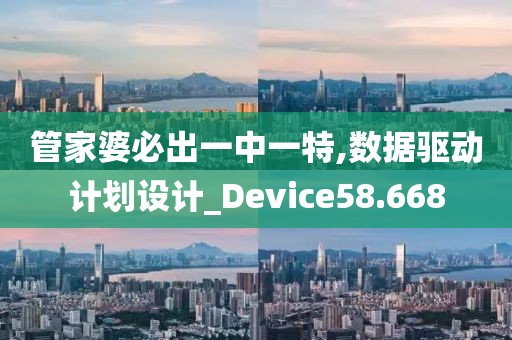 管家婆必出一中一特,数据驱动计划设计_Device58.668