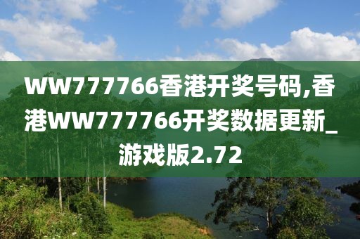 WW777766香港开奖号码,香港WW777766开奖数据更新_游戏版2.72