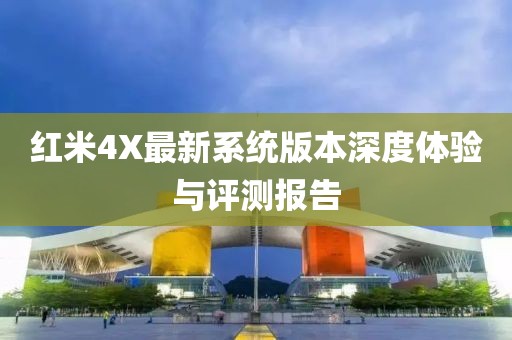 红米4X最新系统版本深度体验与评测报告