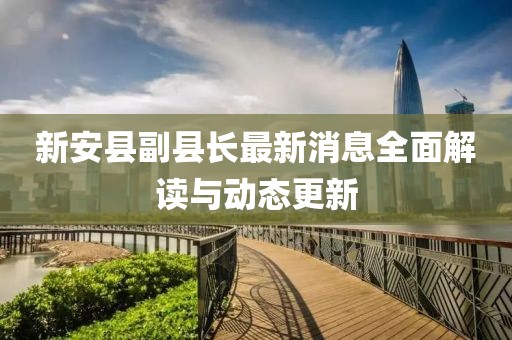 新安县副县长最新消息全面解读与动态更新