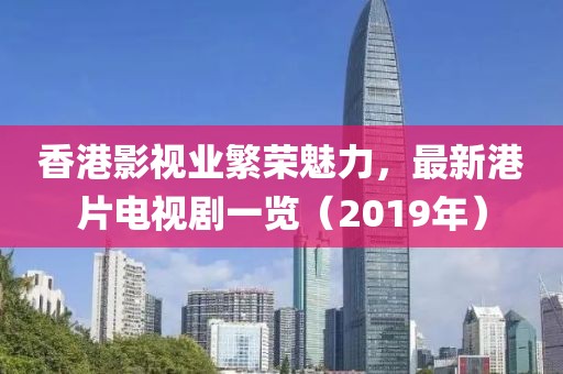 香港影视业繁荣魅力，最新港片电视剧一览（2019年）