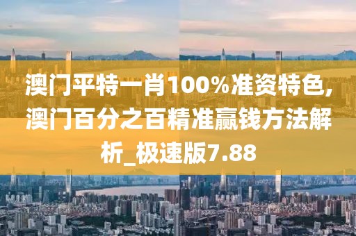 澳门平特一肖100%准资特色,澳门百分之百精准赢钱方法解析_极速版7.88