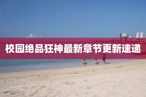校园绝品狂神最新章节更新速递