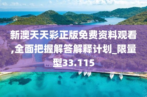 新澳天天彩正版免费资料观看,全面把握解答解释计划_限量型33.115