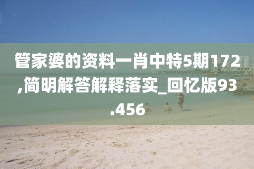管家婆的资料一肖中特5期172,简明解答解释落实_回忆版93.456