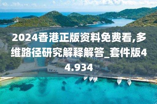 2024香港正版资料免费看,多维路径研究解释解答_套件版44.934