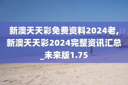 新澳天天彩免费资料2024老,新澳天天彩2024完整资讯汇总_未来版1.75