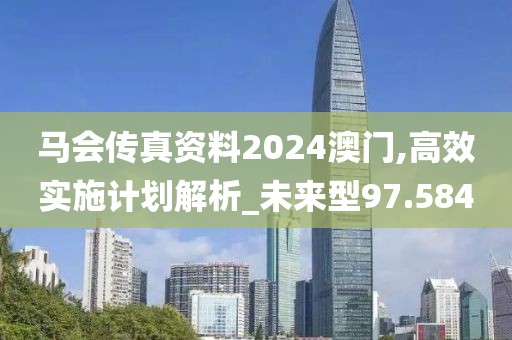 马会传真资料2024澳门,高效实施计划解析_未来型97.584