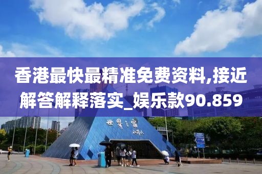 香港最快最精准免费资料,接近解答解释落实_娱乐款90.859