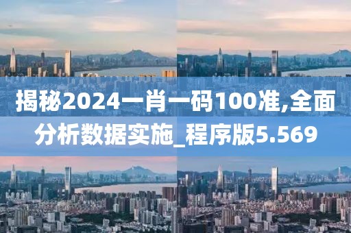 揭秘2024一肖一码100准,全面分析数据实施_程序版5.569