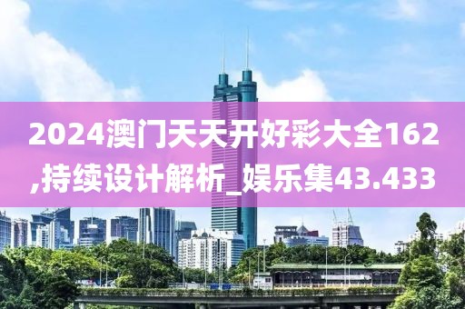 2024澳门天天开好彩大全162,持续设计解析_娱乐集43.433