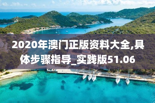 2020年澳门正版资料大全,具体步骤指导_实践版51.06